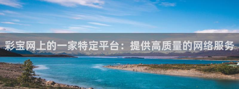 k8凯发体育网页版入口：彩宝网上的一家特定平台：提供高质量的网络服务